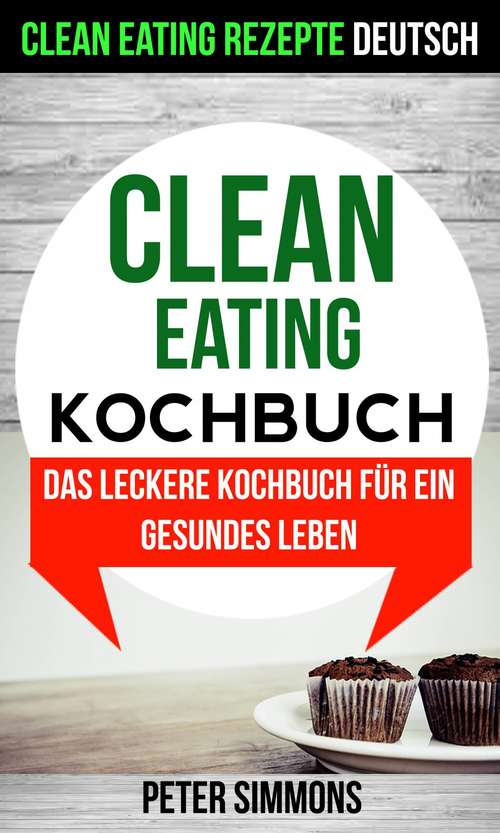Book cover of Clean Eating Kochbuch: Das leckere Kochbuch für ein gesundes Leben (Clean Eating Rezepte Deutsch)