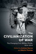 The Civilianization of War: The Changing Civil–Military Divide, 1914–2014 (Human Rights in History)