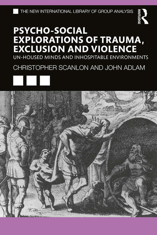 Psycho-social Explorations of Trauma, Exclusion and Violence: Un-housed Minds and Inhospitable Environments (The New International Library of Group Analysis)