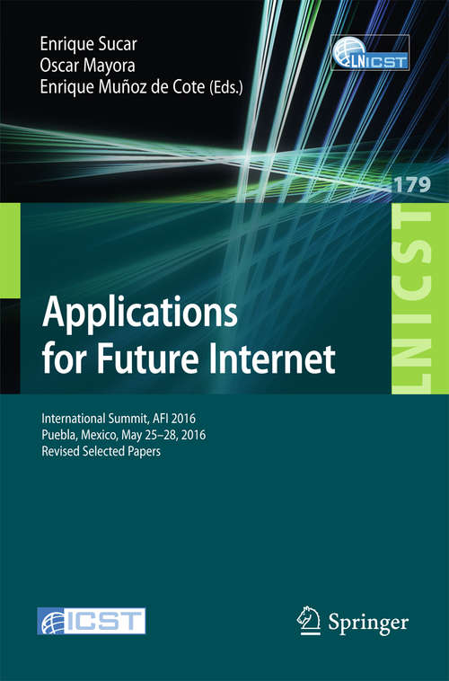 Applications for Future Internet: International Summit, AFI 2016, Puebla, Mexico, May 25-28, 2016, Revised Selected Papers (Lecture Notes of the Institute for Computer Sciences, Social Informatics and Telecommunications Engineering #179)