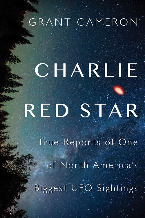 Book cover of Charlie Red Star: True Reports of One of North America's Biggest UFO Sightings