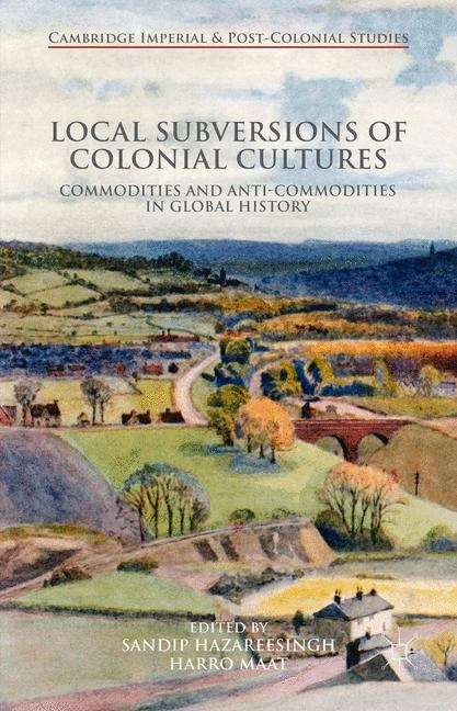 Local Subversions of Colonial Cultures: Commodities and Anti-Commodities in Global History (Cambridge Imperial and Post-Colonial Studies Series)