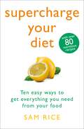 Supercharge Your Diet: Ten Easy Ways to Get Everything You Need From Your Food