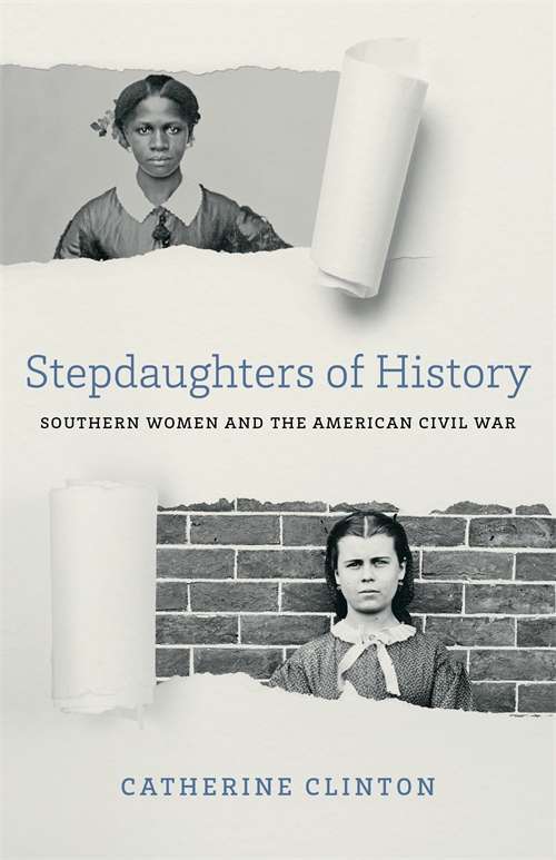 Stepdaughters of History: Southern Women and the American Civil War (Walter Lynwood Fleming Lectures in Southern History)