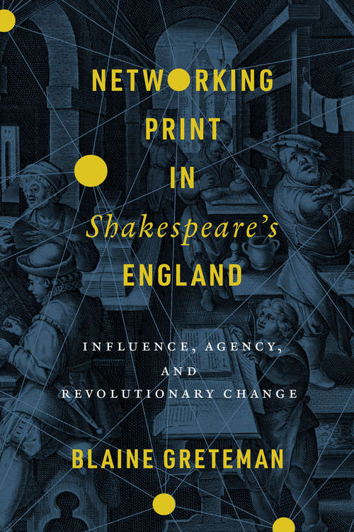 Book cover of Networking Print in Shakespeare’s England: Influence, Agency, and Revolutionary Change (Stanford Text Technologies)