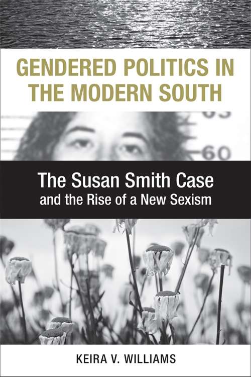 Gendered Politics in the Modern South: The Susan Smith Case and the Rise of a New Sexism (Making the Modern South)