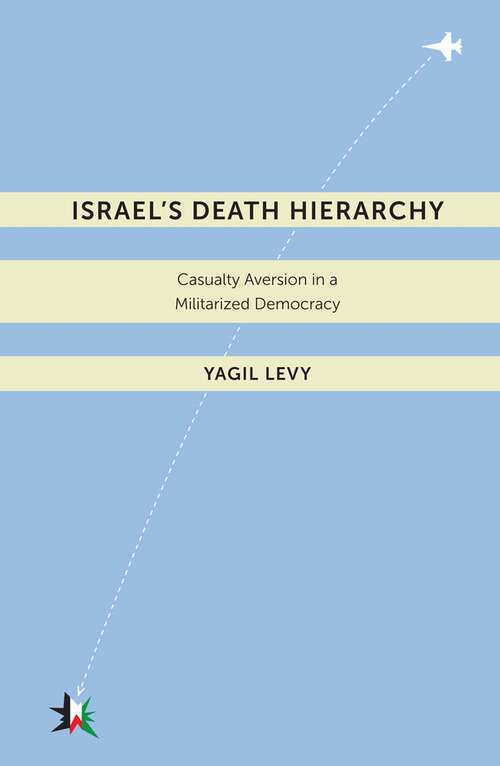 Book cover of Israel’s Death Hierarchy: Casualty Aversion in a Militarized Democracy (Warfare and Culture #4)