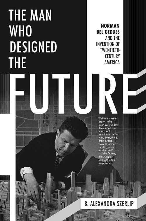 Book cover of The Man Who Designed the Future: Norman Bel Geddes and the Invention of Twentieth-Century America