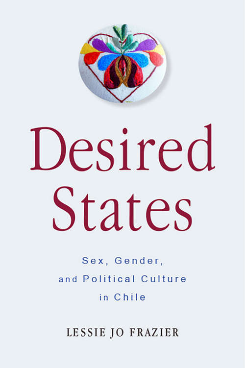 Desired States: Sex, Gender, and Political Culture in Chile