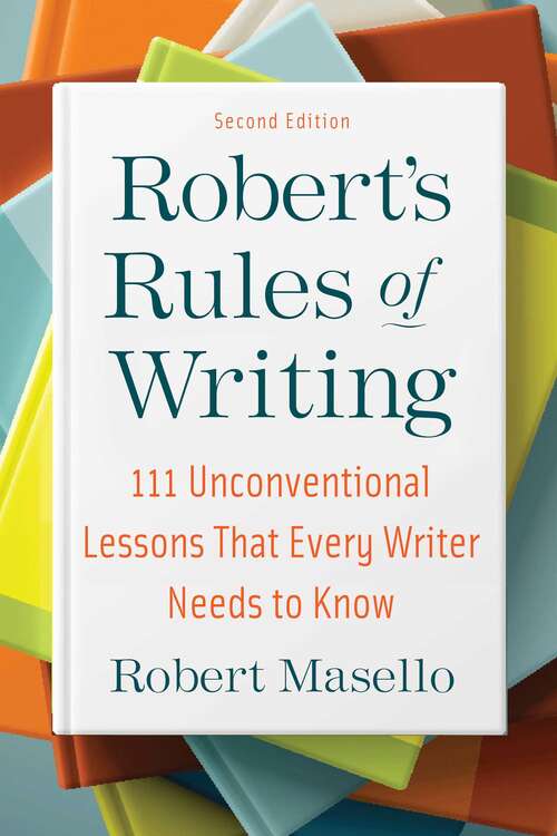 Robert's Rules of Writing, Second Edition: 111 Unconventional Lessons That Every Writer Needs to Know