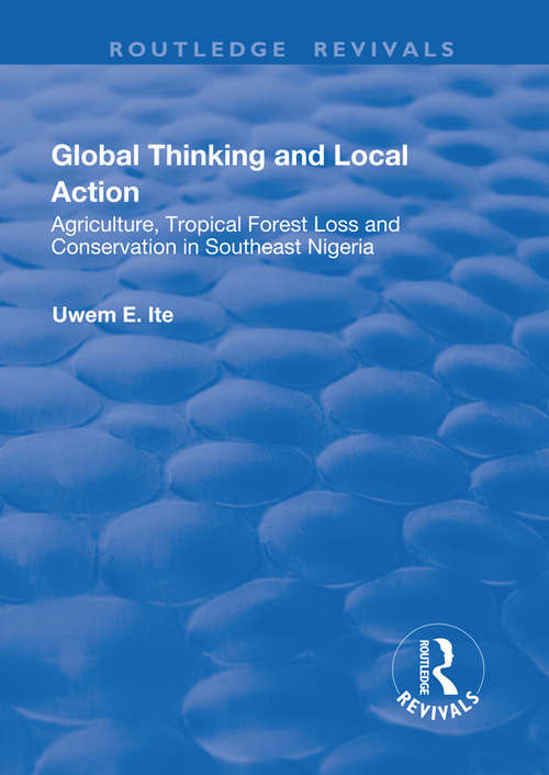 Global Thinking and Local Action: Agriculture, Tropical Forest Loss and Conservation in Southeast Nigeria (Routledge Revivals)