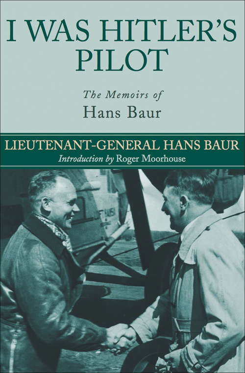 I Was Hitler's Pilot: The Memoirs of Hans Baur