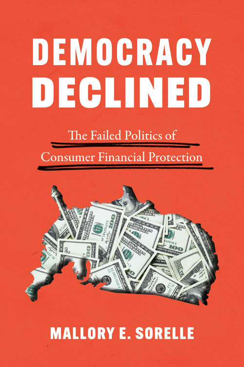 Democracy Declined: The Failed Politics of Consumer Financial Protection (Chicago Studies in American Politics)