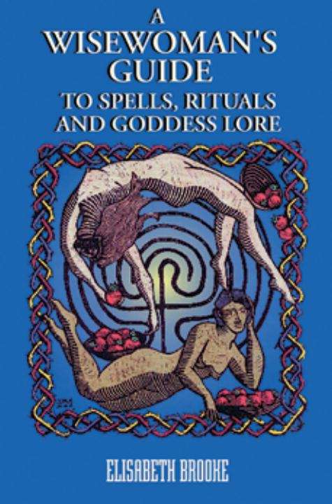 A Wisewoman's Guide to Spells, Ritual, and Goddess Lore
