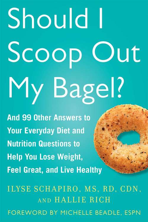 Should I Scoop Out My Bagel?: And 99 Other Answers to Your Everyday Diet and Nutrition Questions to Help You Lose Weight, Feel Great, and Live Healthy