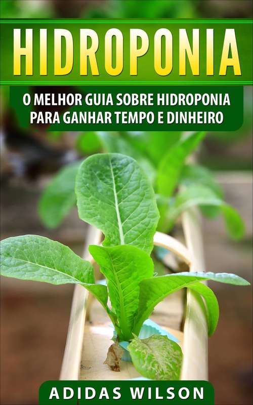 Book cover of Hidroponia: O Melhor Guia Sobre Hidroponia Para Ganhar Tempo e Dinheiro