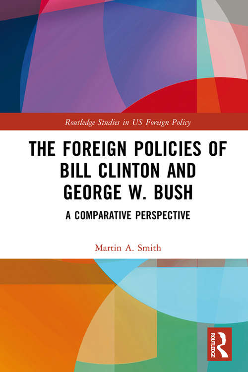 The Foreign Policies of Bill Clinton and George W. Bush: A Comparative Perspective (Routledge Studies in US Foreign Policy)