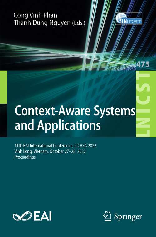 Book cover of Context-Aware Systems and Applications: 11th EAI International Conference, ICCASA 2022, Vinh Long, Vietnam, October 27-28, 2022, Proceedings (1st ed. 2023) (Lecture Notes of the Institute for Computer Sciences, Social Informatics and Telecommunications Engineering #475)