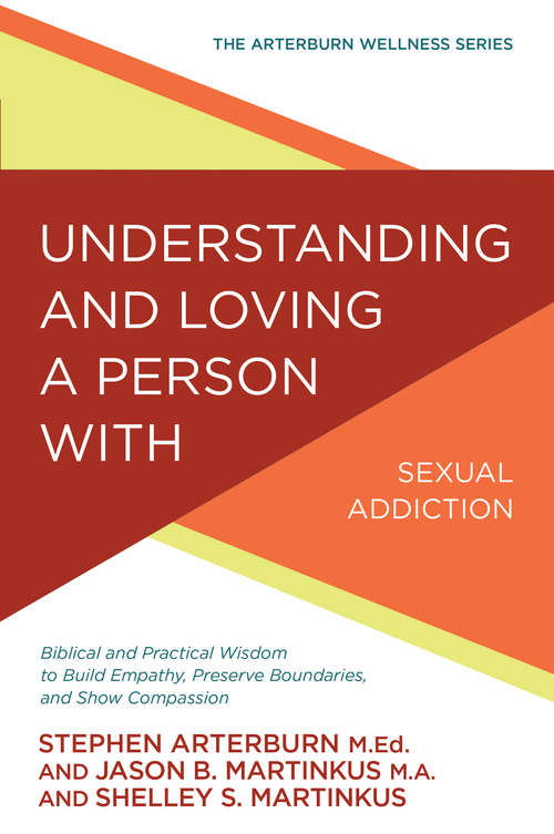 Understanding and Loving a Person with Sexual Addiction: Biblical and Practical Wisdom to Build Empathy, Preserve Boundaries, and Show Compassion (The Arterburn Wellness Series)