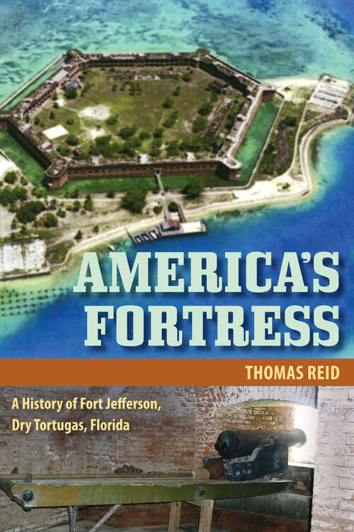 America's Fortress: A History of Fort Jefferson, Dry Tortugas, Florida (Florida History and Culture)