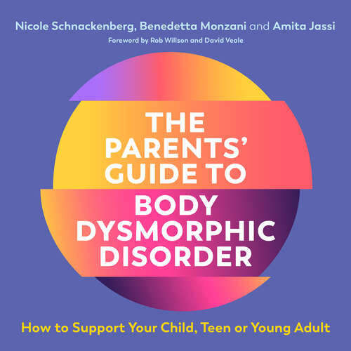 The Parents' Guide to Body Dysmorphic Disorder: How to Support Your Child, Teen or Young Adult