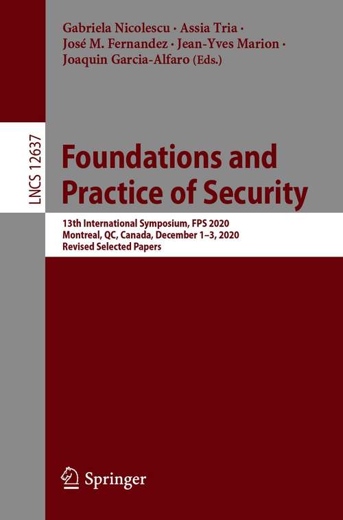 Foundations and Practice of Security: 13th International Symposium, FPS 2020, Montreal, QC, Canada, December 1–3, 2020, Revised Selected Papers (Lecture Notes in Computer Science #12637)