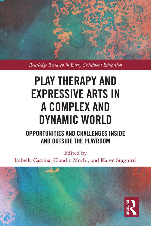 Book cover of Play Therapy and Expressive Arts in a Complex and Dynamic World: Opportunities and Challenges Inside and Outside the Playroom (Routledge Research in Early Childhood Education)