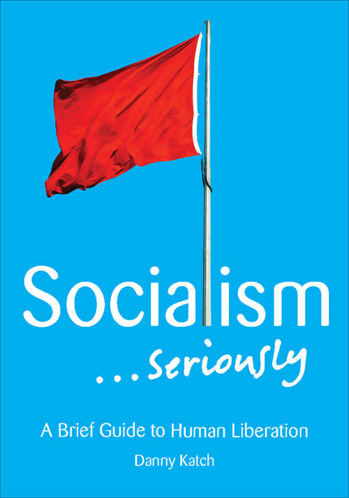 Socialism...Seriously: A Brief Guide to Human Liberation