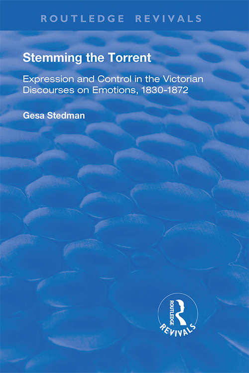 Stemming the Torrent: Expression and Control in the Victorian Discourses on Emotion, 1830-1872 (Routledge Revivals Ser.)