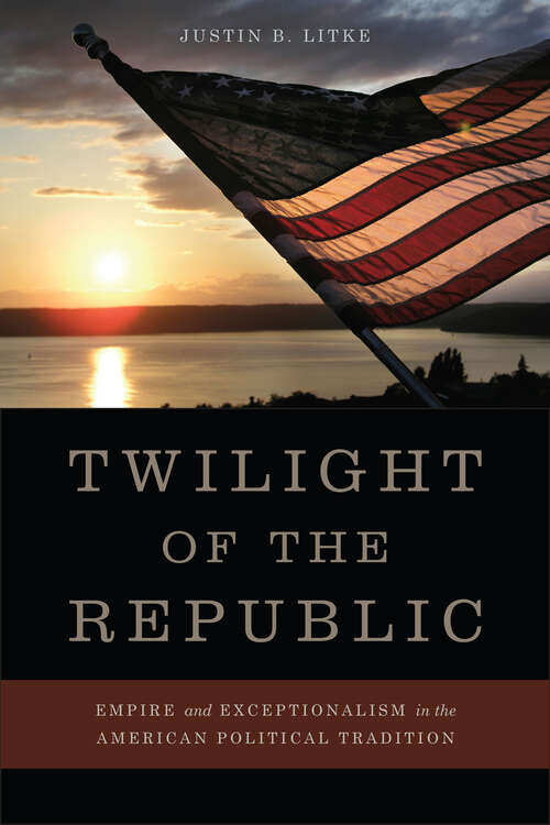 Book cover of Twilight of the Republic: Empire and Exceptionalism in the American Political Tradition