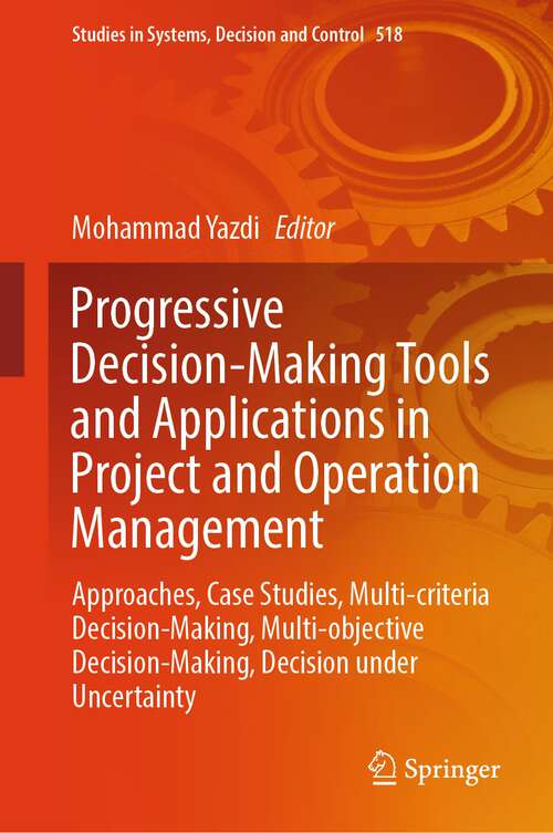 Book cover of Progressive Decision-Making Tools and Applications in Project and Operation Management: Approaches, Case Studies, Multi-criteria Decision-Making, Multi-objective Decision-Making, Decision under Uncertainty (2024) (Studies in Systems, Decision and Control #518)