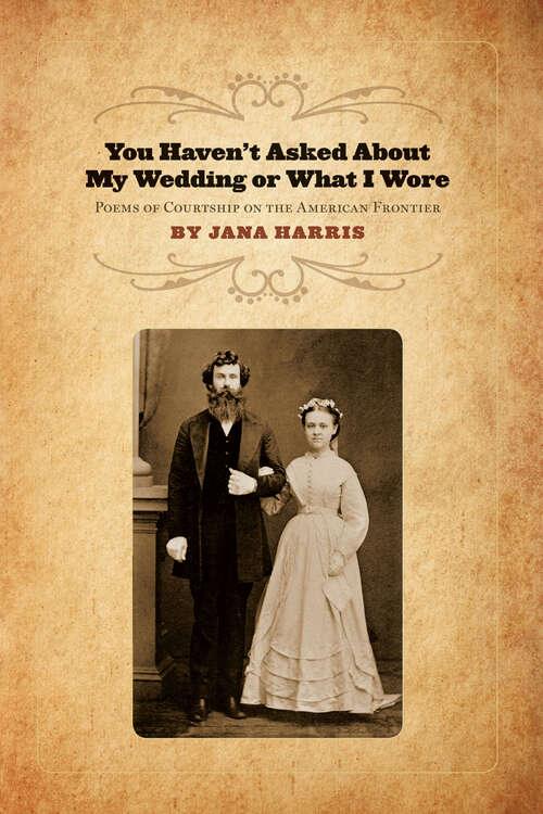 Book cover of You Haven't Asked About My Wedding or What I Wore: Poems of Courtship on the American Frontier