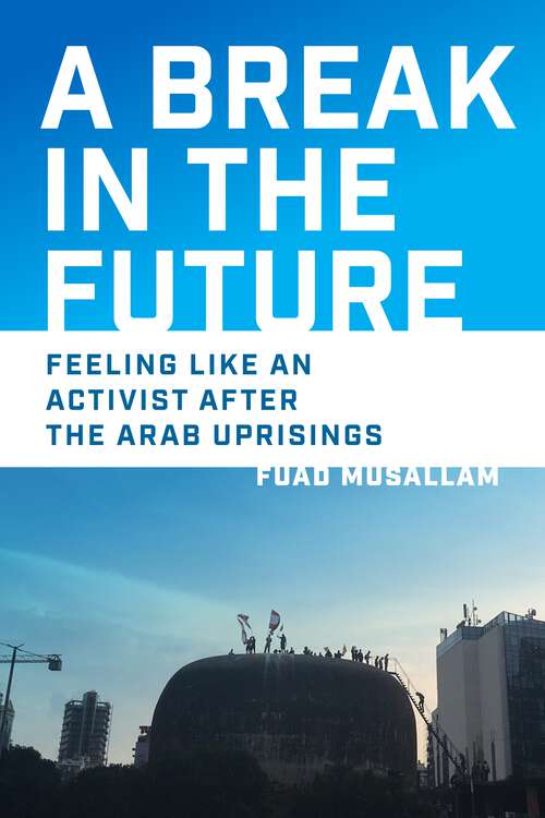 Book cover of A Break in the Future: Feeling Like an Activist After the Arab Uprisings