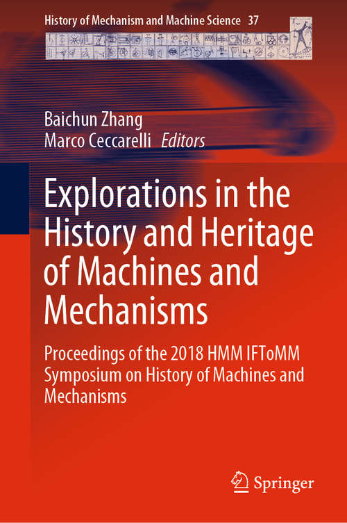 Explorations in the History and Heritage of Machines and Mechanisms: Proceedings Of The 2018 Hmm Iftomm Symposium On History Of Machines And Mechanisms (History Of Mechanism And Machine Science Ser. #37)