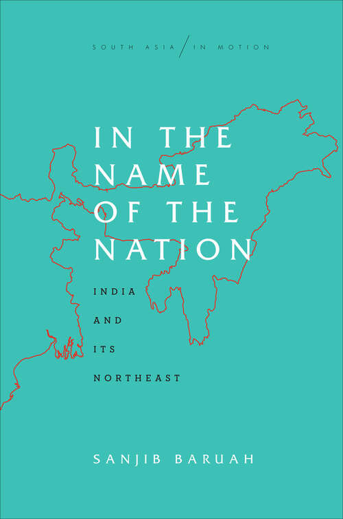 Book cover of In the Name of the Nation: India and Its Northeast (South Asia in Motion)