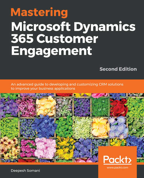 Book cover of Mastering Dynamics 365 - Second Edition: An advanced guide to developing and customizing CRM solutions to improve your business applications, 2nd Edition