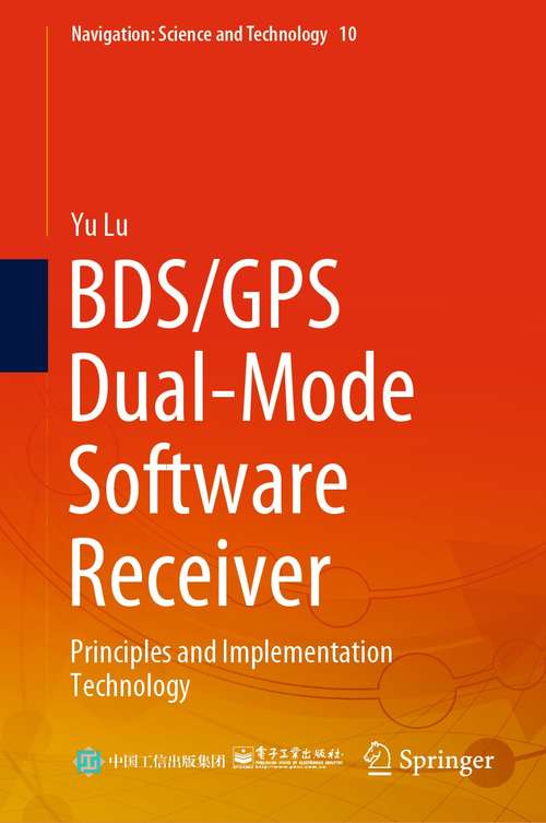 BDS/GPS Dual-Mode Software Receiver: Principles and Implementation Technology (Navigation: Science and Technology #10)