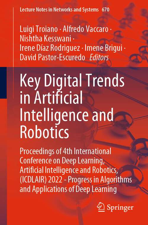 Book cover of Key Digital Trends in Artificial Intelligence and Robotics: Proceedings of 4th International Conference on Deep Learning, Artificial Intelligence and Robotics, (ICDLAIR) 2022 - Progress in Algorithms and Applications of Deep Learning (1st ed. 2023) (Lecture Notes in Networks and Systems #670)