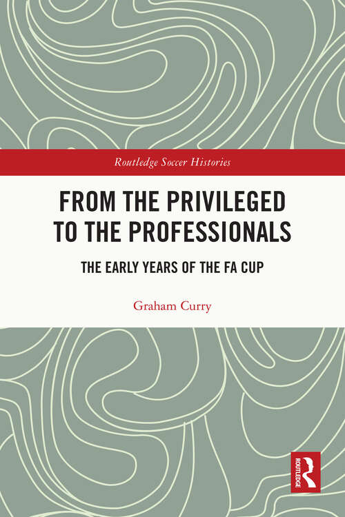 Book cover of From the Privileged to the Professionals: The Early Years of the FA Cup (Routledge Soccer Histories)