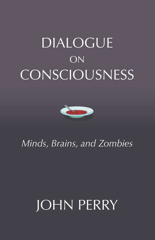 Dialogue on Consciousness: Minds, Brains, and Zombies (Hackett Philosophical Dialogues)