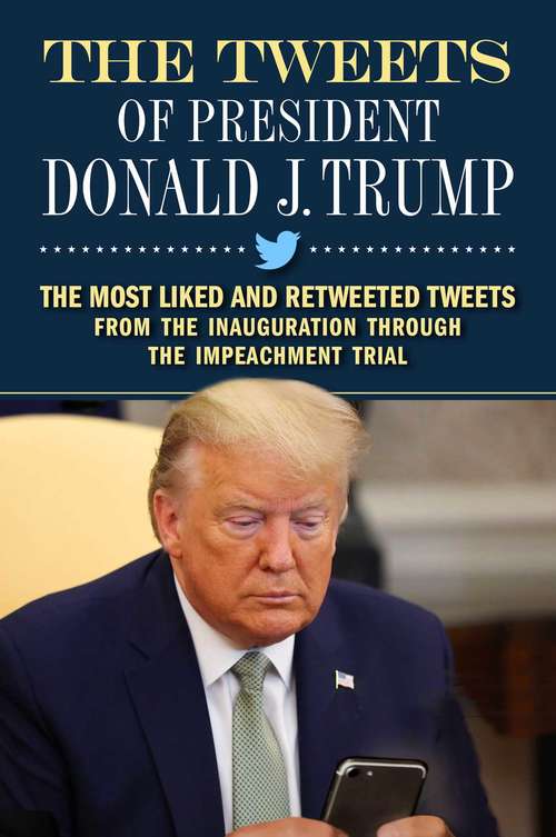 Book cover of The Tweets of President Donald J. Trump: The Most Liked and Retweeted Tweets from the Inauguration through the Impeachment Trial