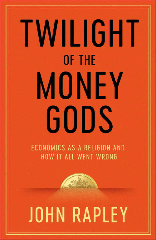 Book cover of Twilight of the Money Gods: Economics as a Religion and How It All Went Wrong