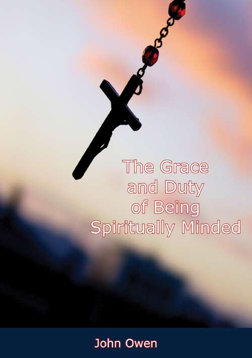 Book cover of The Grace and Duty of Being Spiritually Minded: Declared And Practically Improved