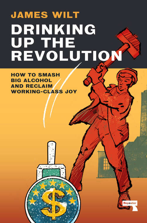 Book cover of Drinking Up the Revolution: How to Smash Big Alcohol and Reclaim Working-Class Joy