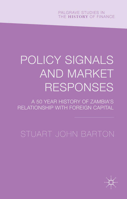 Policy Signals and Market Responses: A 50 Year History of Zambia's Relationship with Foreign Capital (Palgrave Studies in the History of Finance)