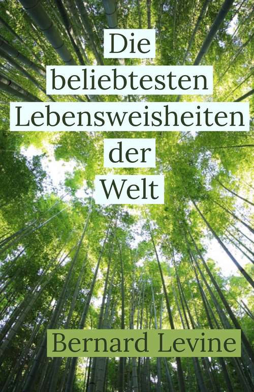 Book cover of Die beliebtesten Lebensweisheiten der Welt: Eine Auswahl meiner Lieblingssprüche zum Kräftesammeln, zur Lebensbejahung und Lebensveränderung.