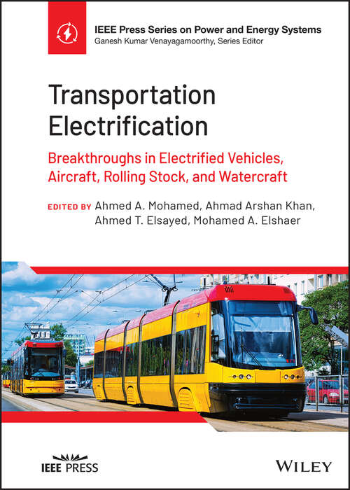Transportation Electrification: Breakthroughs in Electrified Vehicles, Aircraft, Rolling Stock, and Watercraft (IEEE Press Series on Power and Energy Systems)