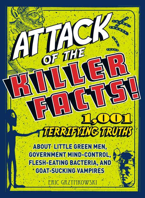 Book cover of Attack of the Killer Facts!: 1,001 Terrifying Truths about the Little Green Men, Government Mind-Control, Flesh-Eating Bacteria, and Goat-Sucking Vampires