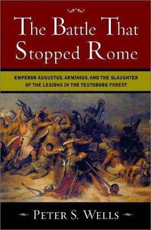 The Battle That Stopped Rome: Emperor Augustus, Arminius, and the Slaughter of the Legions in the Teutoburg Forest