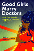 Good Girls Marry Doctors: South Asian American Daughters on Obedience and Rebellion